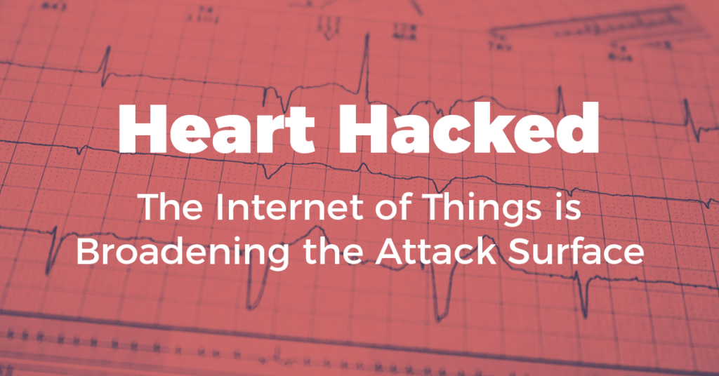 Heart Hacked: The Internet of Things is Broadening the Attack Surface