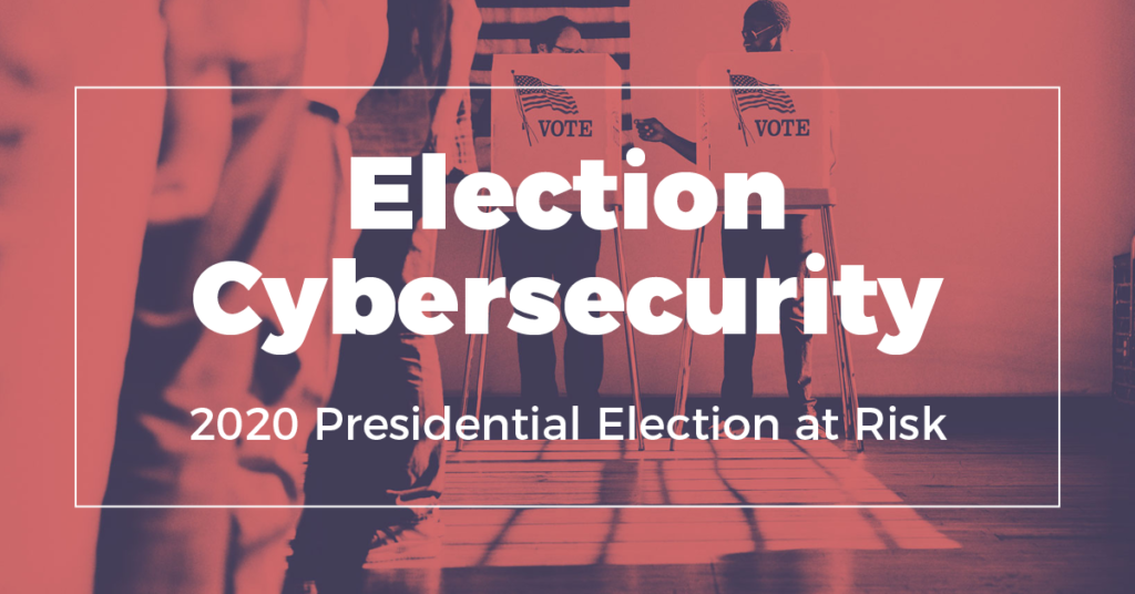 Election Cybersecurity: 2020 Presidential Election at Risk